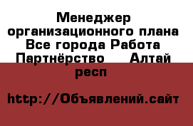 Менеджер организационного плана - Все города Работа » Партнёрство   . Алтай респ.